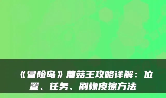 《冒险岛》蘑菇王攻略详解：位置、任务、刷橡皮擦方法