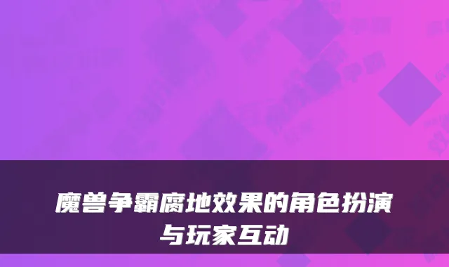 魔兽争霸腐地效果的角色扮演与玩家互动