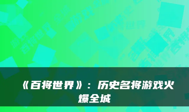 《百将世界》:历史名将游戏火爆全城