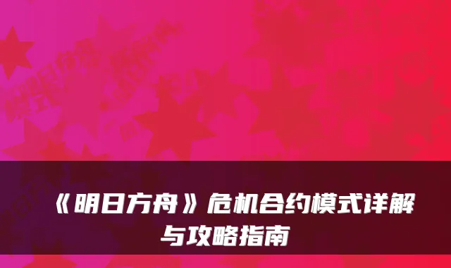《明日方舟》危机合约模式详解与攻略指南