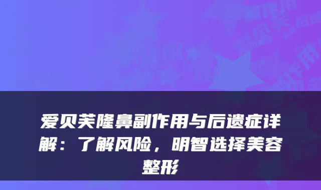 爱贝芙隆鼻副作用与后遗症详解：了解风险，明智选择美容整形