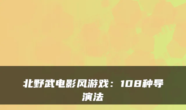 北野武电影风游戏：108种导演法