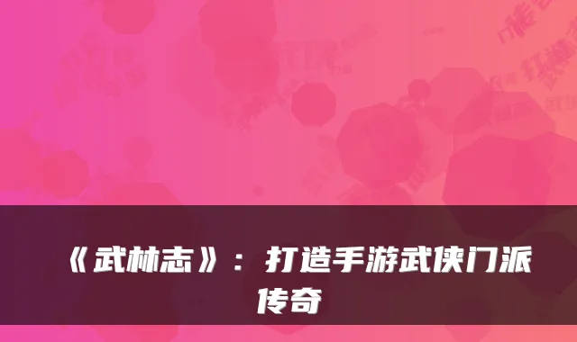 《武林志》：打造手游武侠门派传奇