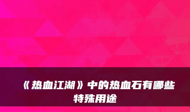 《热血江湖》中的热血石有哪些特殊用途