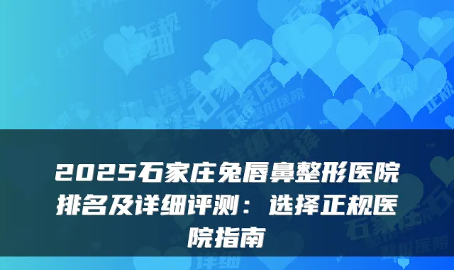 2025石家庄兔唇鼻整形医院排名及详细评测:选择正规医院指南