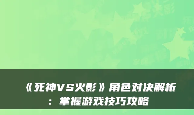 《死神VS火影》角色对决解析：掌握游戏技巧攻略