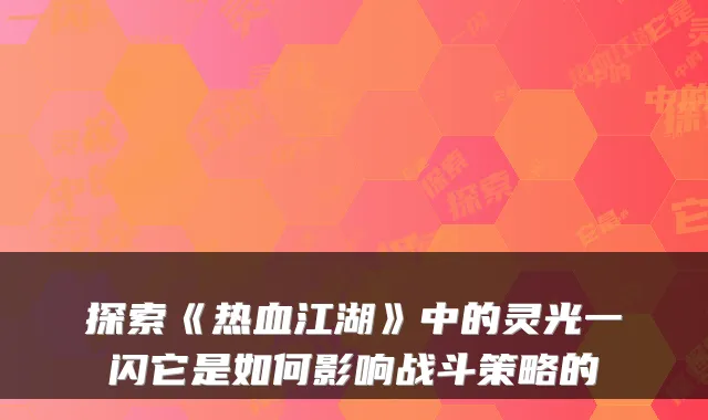 探索《热血江湖》中的灵光一闪它是如何影响战斗策略的