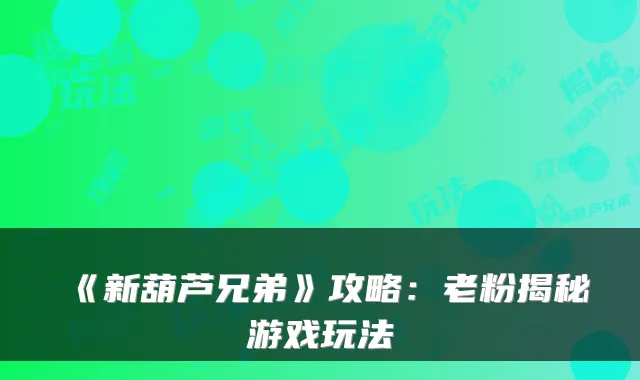 《新葫芦兄弟》攻略:老粉揭秘游戏玩法