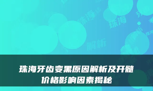 珠海牙齿变黑原因解析及开髓价格影响因素揭秘