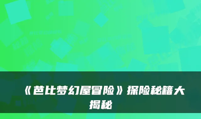《芭比梦幻屋冒险》探险秘籍大揭秘