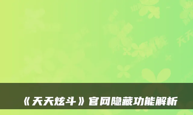 《天天炫斗》官网隐藏功能解析