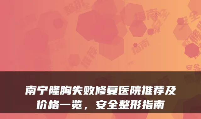 南宁隆胸失败修复医院推荐及价格一览,安全整形指南