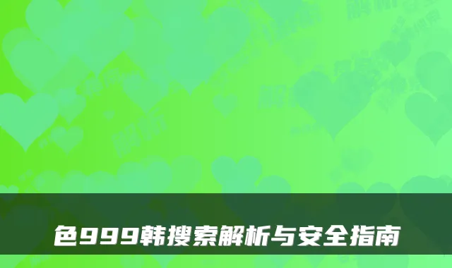 色999韩搜索解析与安全指南