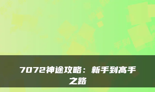 7072神途攻略:新手到高手之路