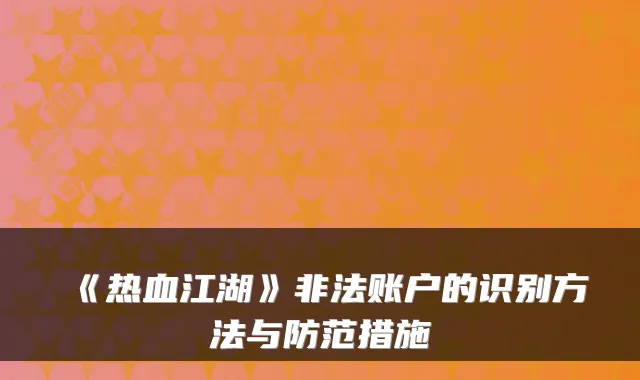 《热血江湖》非法账户的识别方法与防范措施