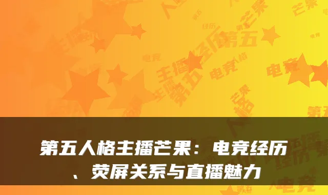 第五人格主播芒果：电竞经历、荧屏关系与直播魅力