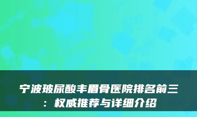 宁波玻尿酸丰眉骨医院排名前三:推荐与详细介绍