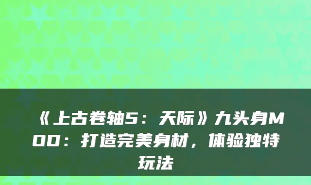 《上古卷轴5:天际》九头身MOD:打造身材,体验独特玩法