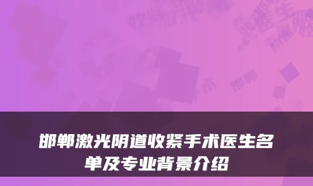 邯郸激光阴道收紧手术医生名单及专业背景介绍