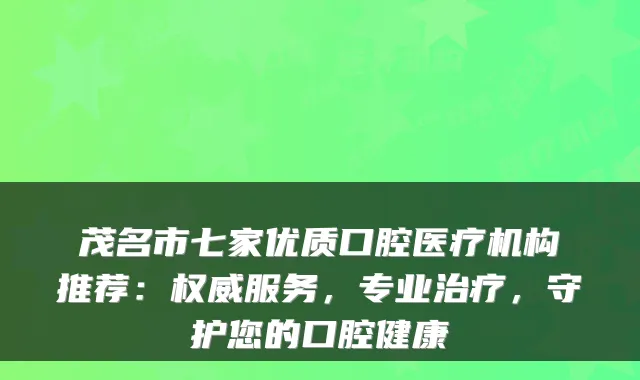 茂名市七家优质口腔医疗机构推荐:服务,专业,守护您的口腔健康