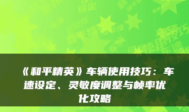 《和平精英》车辆使用技巧：车速设定、灵敏度调整与帧率优化攻略