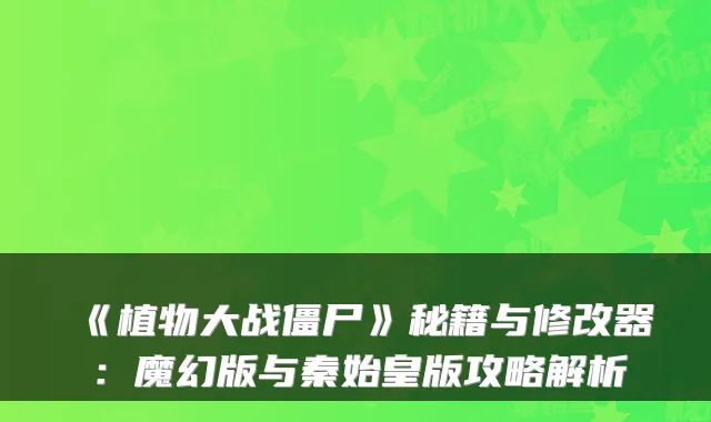 《植物大战僵尸》秘籍与修改器：魔幻版与秦始皇版攻略解析