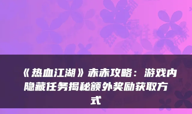 《热血江湖》赤赤攻略：游戏内隐藏任务揭秘额外奖励获取方式