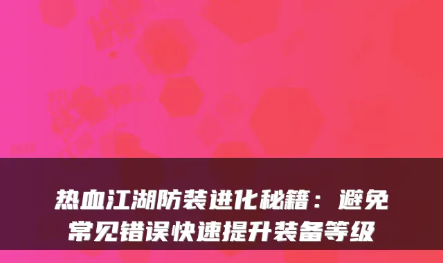 热血江湖防装进化秘籍:避免常见错误快速提升装备等级