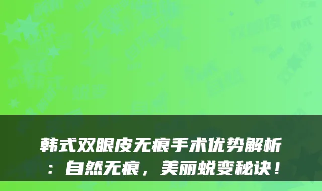 韩式双眼皮无痕手术优势解析:自然无痕,美丽蜕变秘诀!