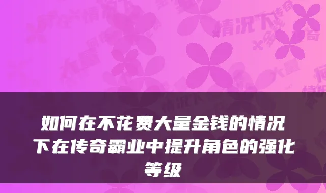 如何在不花费大量金钱的情况下在传奇霸业中提升角色的强化等级