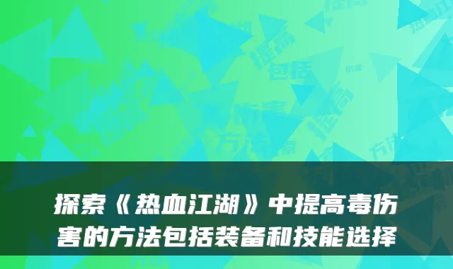 探索《热血江湖》中提高毒伤害的方法包括装备和技能选择