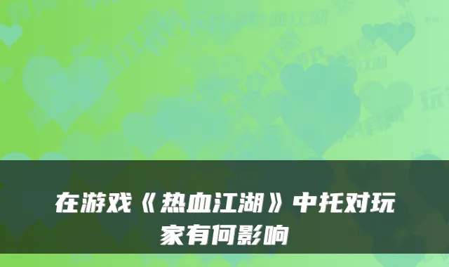 在游戏《热血江湖》中托对玩家有何影响