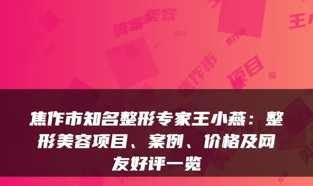 焦作市知名整形专家王小燕:整形美容项目、案例、价格及网友好评一览