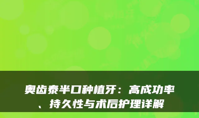 奥齿泰半口种植牙:高成功率、持久性与术后护理详解