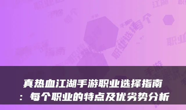 真热血江湖手游职业选择指南：每个职业的特点及优劣势分析