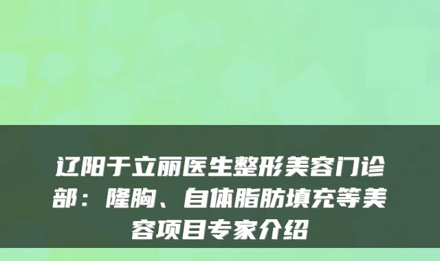 辽阳于立丽医生整形美容门诊部:隆胸、自体脂肪填充等美容项目专家介绍