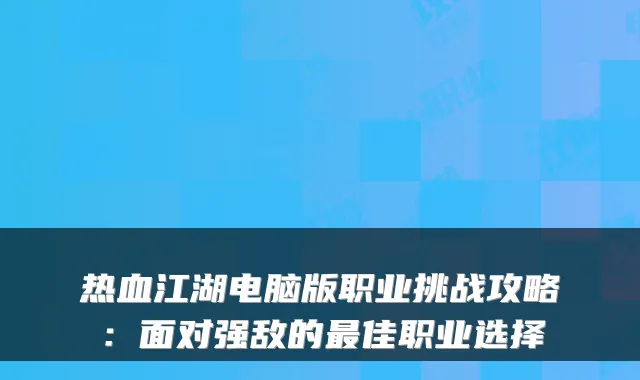 热血江湖电脑版职业挑战攻略：面对强敌的佳职业选择