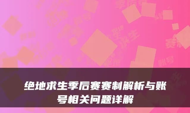 绝地求生季后赛赛制解析与账号相关问题详解