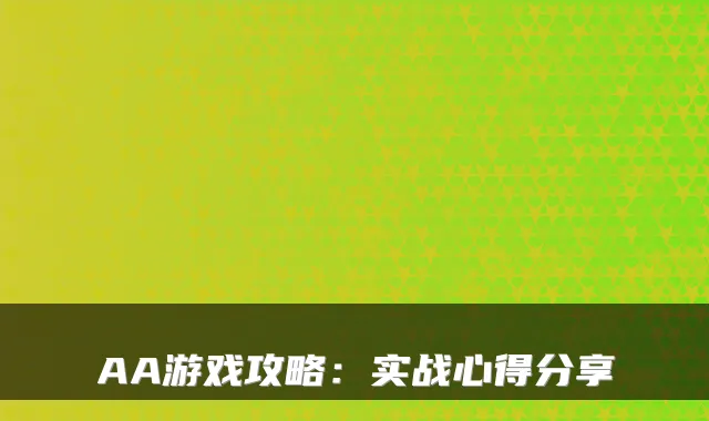AA游戏攻略：实战心得分享