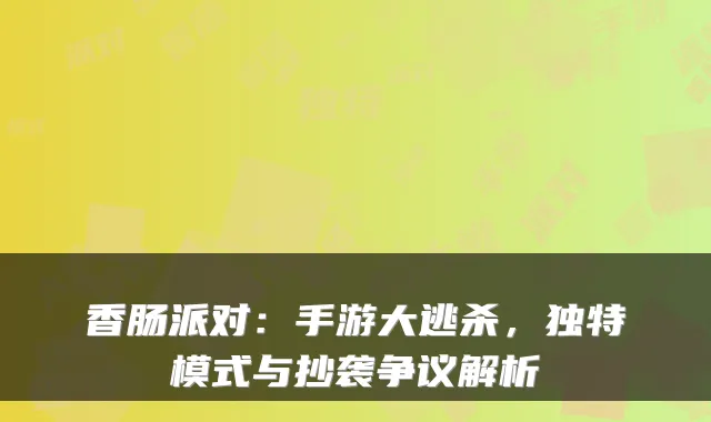 香肠派对：手游大逃杀，独特模式与抄袭争议解析