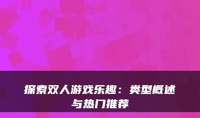 探索双人游戏乐趣：类型概述与热门推荐