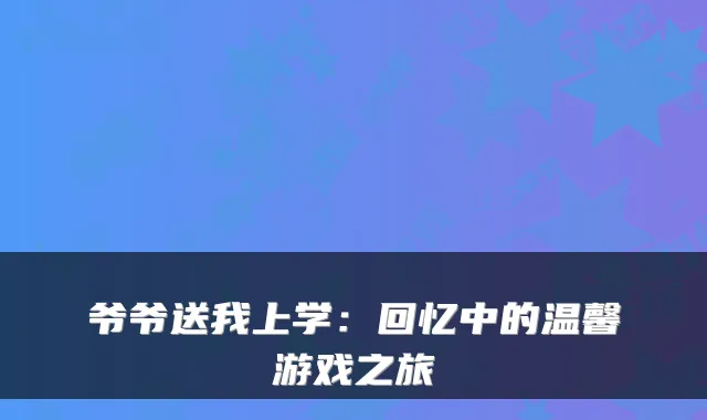 爷爷送我上学：回忆中的温馨游戏之旅