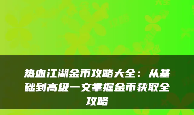 热血江湖金币攻略大全：从基础到高级一文掌握金币获取全攻略