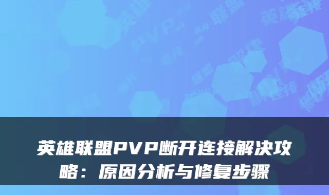 英雄联盟PVP断开连接解决攻略:原因分析与修复步骤