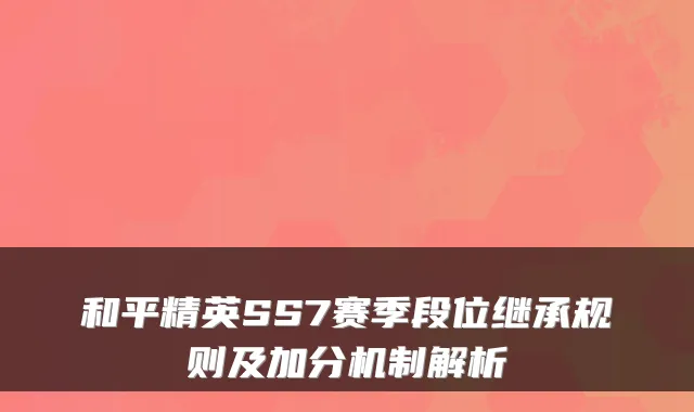 和平精英SS7赛季段位继承规则及加分机制解析