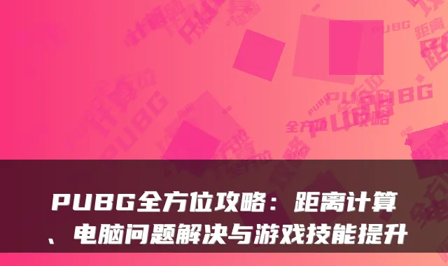 PUBG全方位攻略：距离计算、电脑问题解决与游戏技能提升