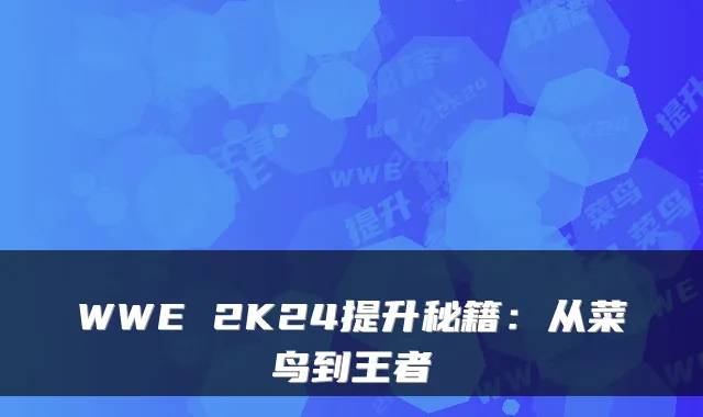 WWE 2K24提升秘籍：从菜鸟到王者