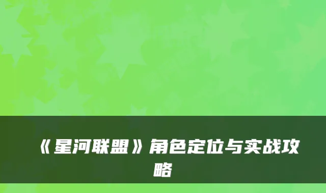 《星河联盟》角色定位与实战攻略