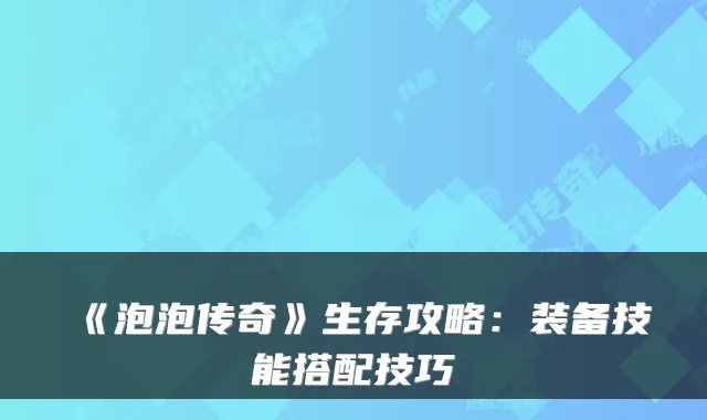 《泡泡传奇》生存攻略：装备技能搭配技巧