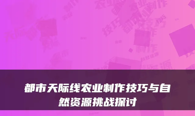 都市天际线农业制作技巧与自然资源挑战探讨